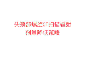 头颈部螺旋CT辐射剂量降低策略课件.ppt