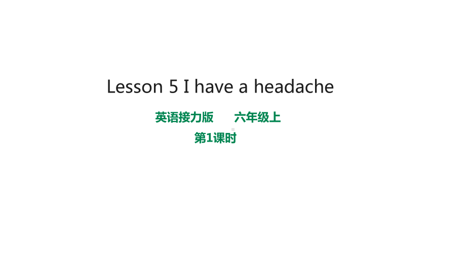 接力版英语六年级上册Lesson5Ihaveaheadache第1课时课件.pptx（无音视频素材）_第1页