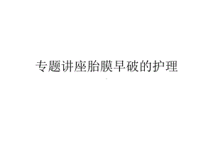 专题讲座胎膜早破的护理课件.ppt