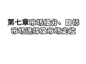 第七章市场细分、目标市场选择及市场定位课件.ppt