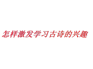 怎样激发学习古诗的兴趣课件.ppt