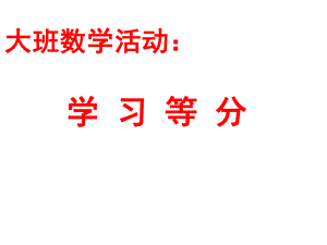 《大班数学学习等分》(幼儿园课件).ppt