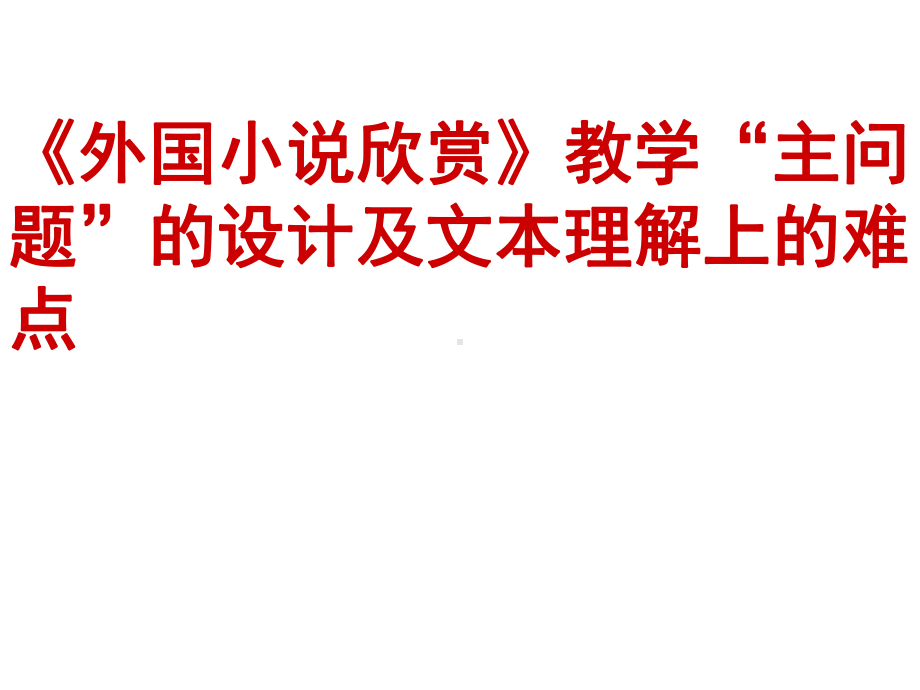 高考语文复习：《外国小说欣赏》教学“主问题”的设计及文本理解上的难点课件.ppt_第1页