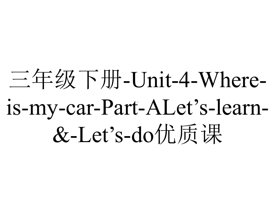 三年级下册Unit4WhereismycarPartALet’slearn&Let’sdo优质课.pptx-(课件无音视频)_第1页