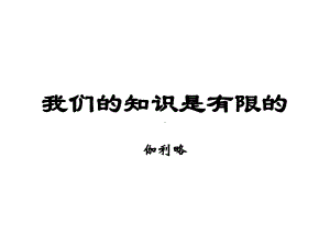 《我们的知识是有限的》课件1优质公开课苏教八下.ppt