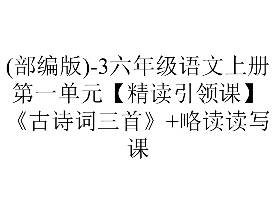 (部编版)-3六年级语文上册第一单元（精读引领课）《古诗词三首》+略读读写课.pptx_第1页