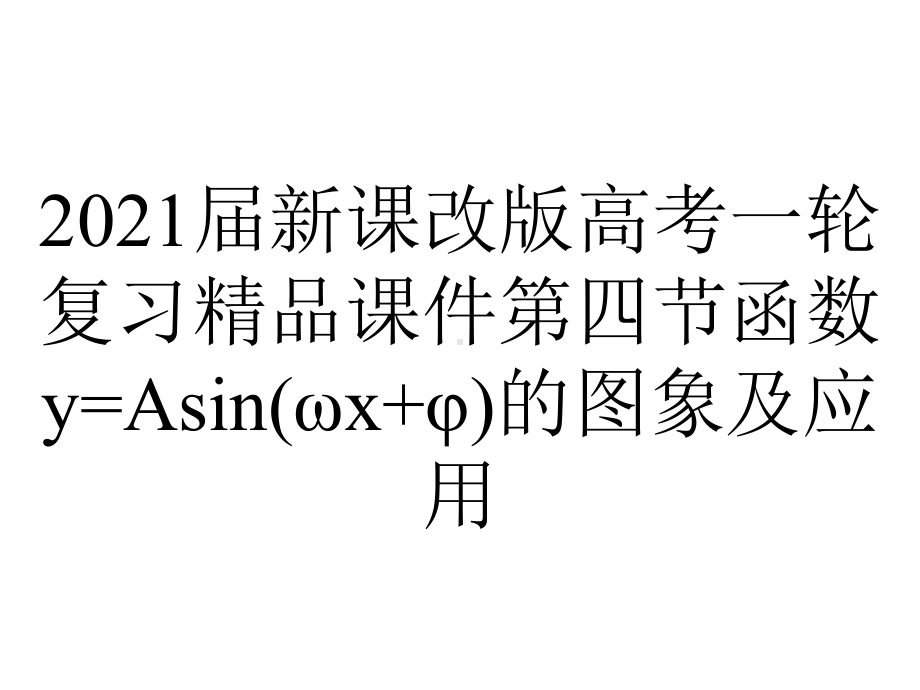 2021届新课改版高考一轮复习精品课件第四节函数y=Asin(ωx+φ)的图象及应用.ppt_第1页