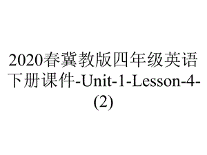 2020春冀教版四年级英语下册课件-Unit-1-Lesson-4-.ppt-(课件无音视频)