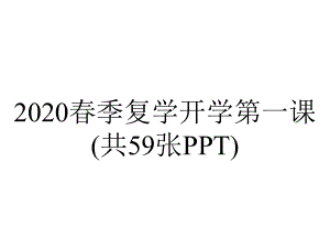 2020春季复学开学第一课(共59张PPT).ppt