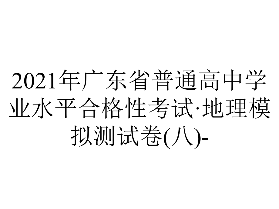 2021年广东省普通高中学业水平合格性考试·地理模拟测试卷(八)-.pptx_第1页