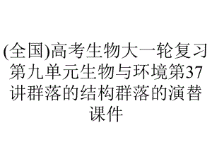 (全国)高考生物大一轮复习第九单元生物与环境第37讲群落的结构群落的演替课件.ppt