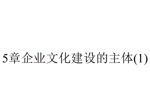 5章企业文化建设的主体.ppt