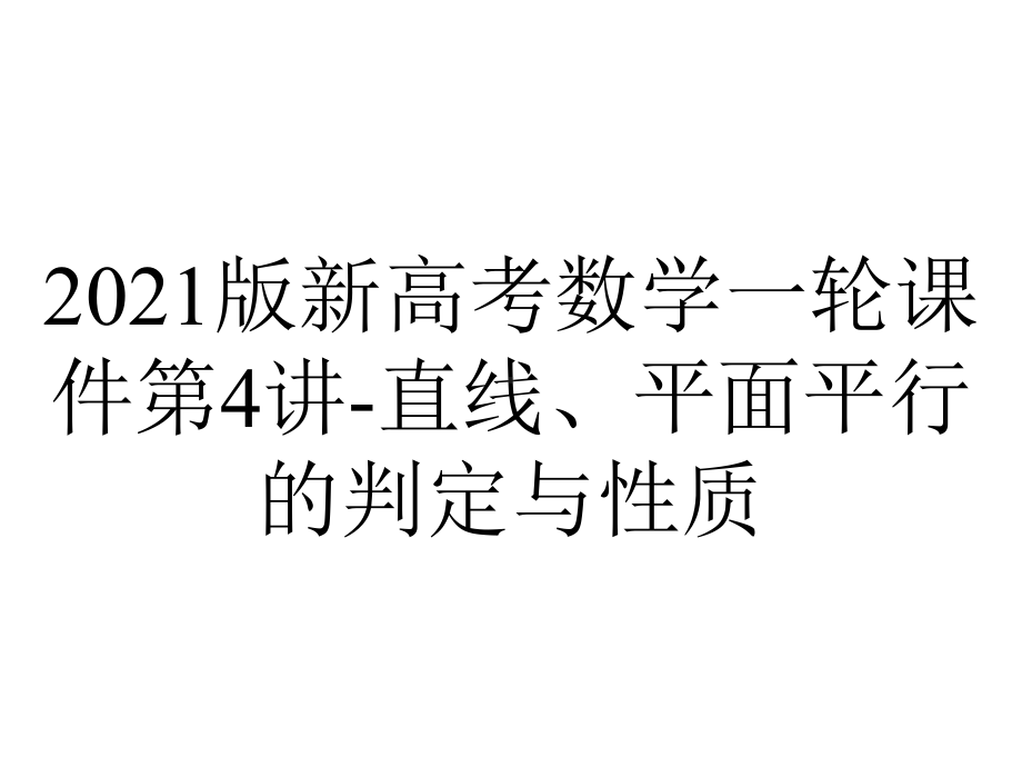 2021版新高考数学一轮课件第4讲-直线、平面平行的判定与性质.ppt_第1页