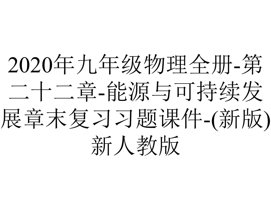 2020年九年级物理全册-第二十二章-能源与可持续发展章末复习习题课件-(新版)新人教版.ppt_第1页