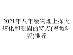 2021年八年级物理上探究熔化和凝固的特点(粤教沪版)推荐.ppt