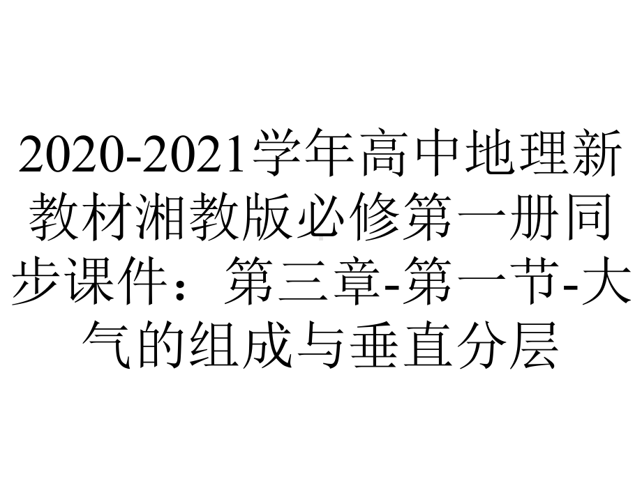 2020-2021学年高中地理新教材湘教版必修第一册同步课件：第三章-第一节-大气的组成与垂直分层.pptx_第1页