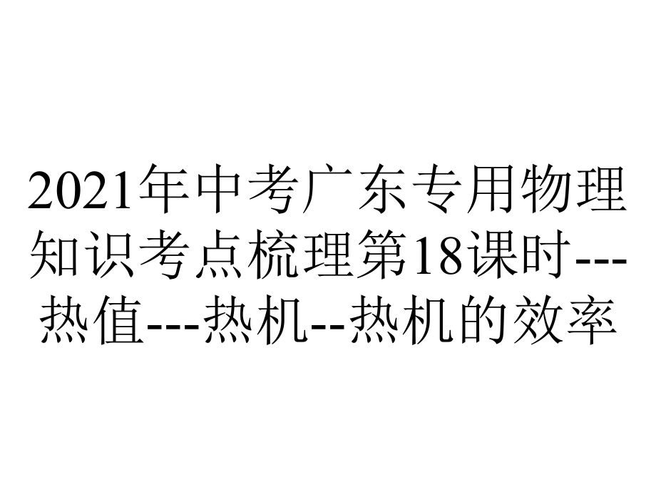 2021年中考广东专用物理知识考点梳理第18课时--热值--热机-热机的效率.pptx_第1页