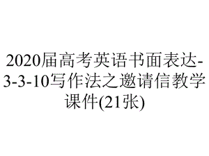 2020届高考英语书面表达-3-3-10写作法之邀请信教学课件(21张).pptx