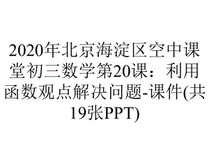 2020年北京海淀区空中课堂初三数学第20课：利用函数观点解决问题-课件(共19张PPT).pptx