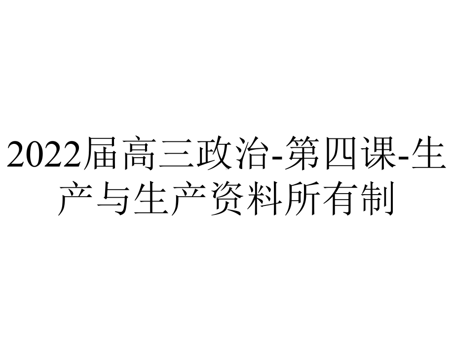 2022届高三政治-第四课-生产与生产资料所有制.ppt_第1页