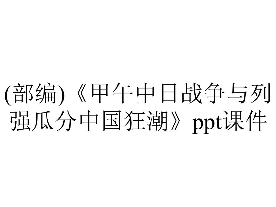 (部编)《甲午中日战争与列强瓜分中国狂潮》课件.ppt_第1页