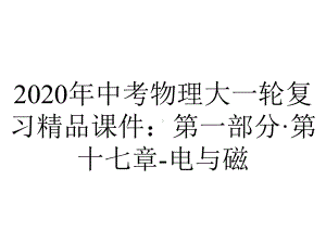 2020年中考物理大一轮复习精品课件：第一部分·第十七章-电与磁.pptx