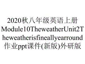 2020秋八年级英语上册Module10TheweatherUnit2Theweatherisfineallyearround作业ppt课件(新版)外研版.pptx-(课件无音视频)