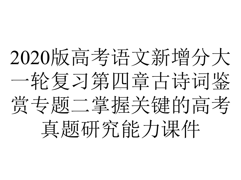 2020版高考语文新增分大一轮复习第四章古诗词鉴赏专题二掌握关键的高考真题研究能力课件.pptx_第1页