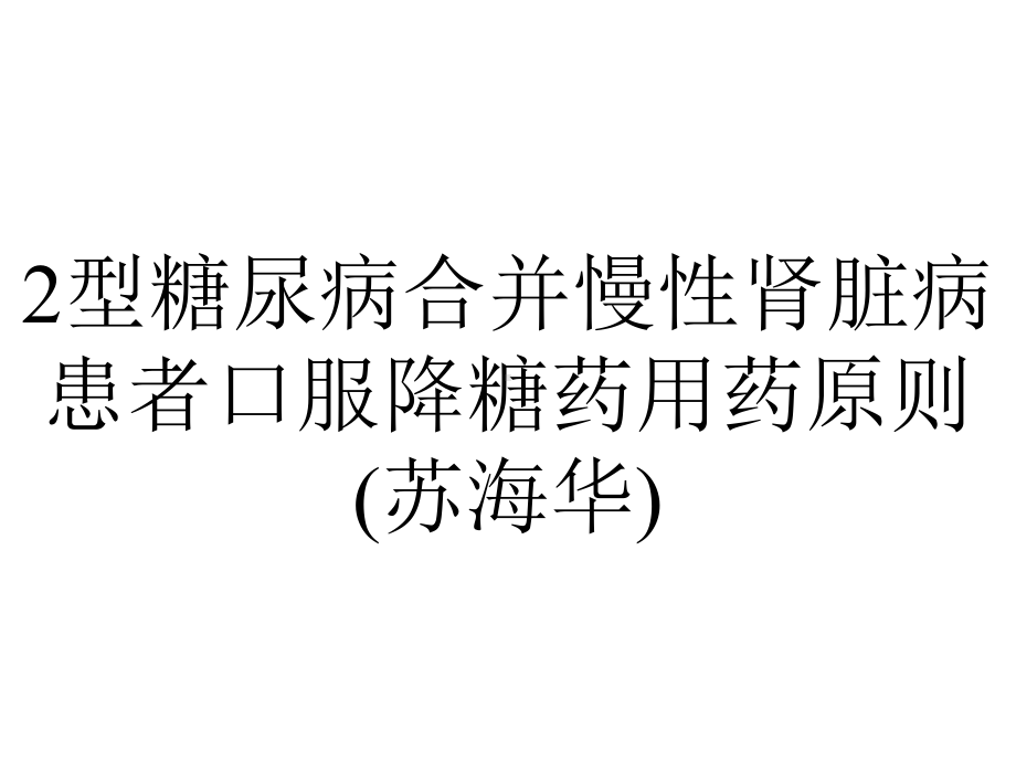 2型糖尿病合并慢性肾脏病患者口服降糖药用药原则(苏海华).ppt_第1页