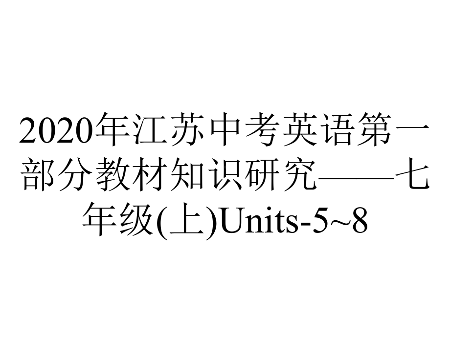 2020年江苏中考英语第一部分教材知识研究-七年级(上)Units-5~8.pptx-(课件无音视频)_第1页