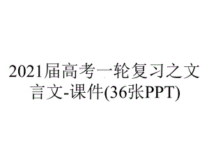 2021届高考一轮复习之文言文-课件(36张PPT).pptx