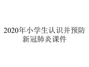 2020年小学生认识并预防新冠肺炎课件.pptx