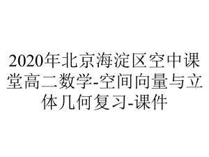 2020年北京海淀区空中课堂高二数学-空间向量与立体几何复习-课件.pptx