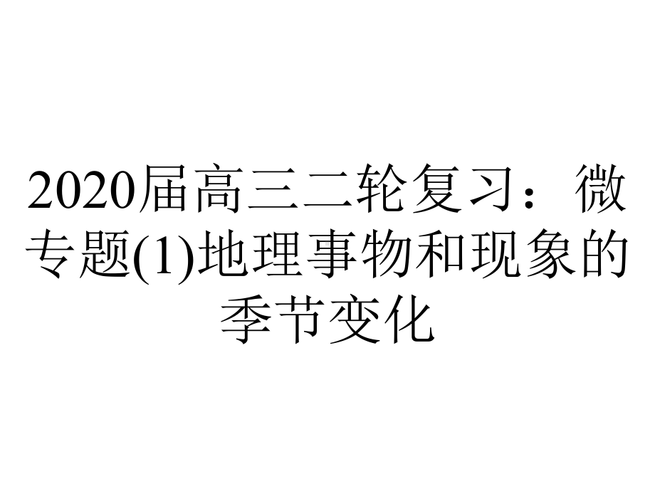 2020届高三二轮复习：微专题(1)地理事物和现象的季节变化.ppt_第1页