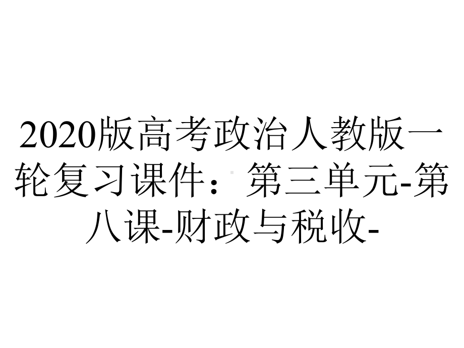 2020版高考政治人教版一轮复习课件：第三单元-第八课-财政与税收-.ppt_第1页