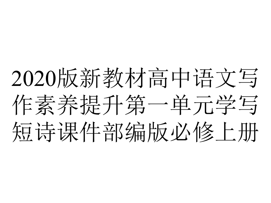 2020版新教材高中语文写作素养提升第一单元学写短诗课件部编版必修上册.pptx_第1页