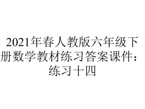 2021年春人教版六年级下册数学教材练习答案课件：练习十四.ppt