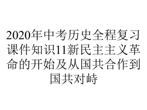 2020年中考历史全程复习课件知识11新民主主义革命的开始及从国共合作到国共对峙.ppt