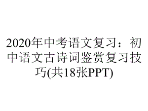 2020年中考语文复习：初中语文古诗词鉴赏复习技巧(共18张PPT).pptx