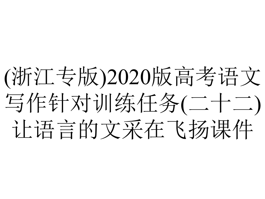 (浙江专版)2020版高考语文写作针对训练任务(二十二)让语言的文采在飞扬课件.pptx_第1页