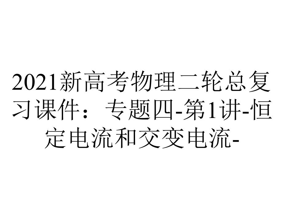 2021新高考物理二轮总复习课件：专题四-第1讲-恒定电流和交变电流-.ppt_第1页