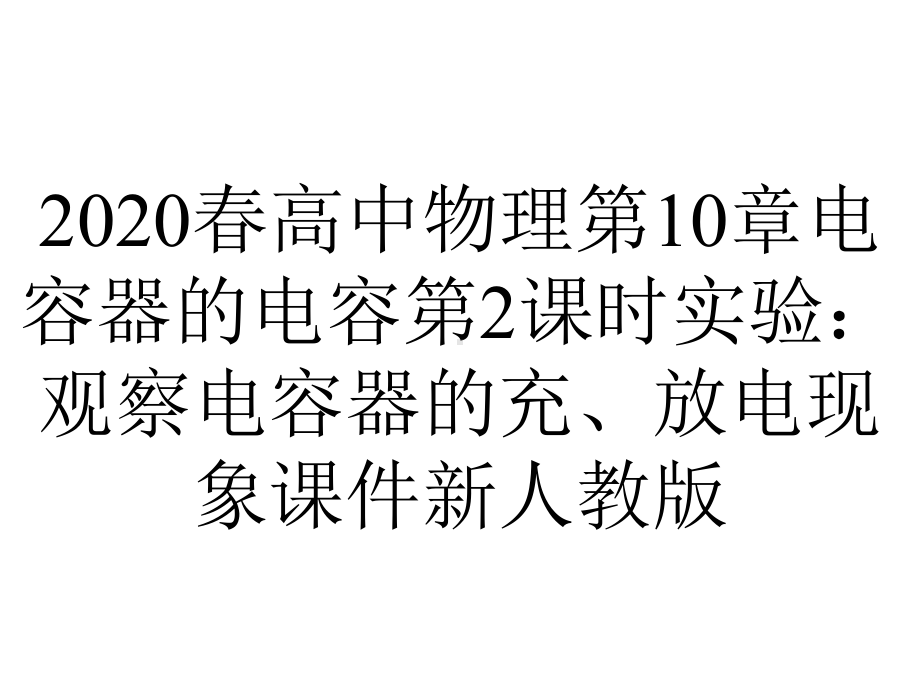 2020春高中物理第10章电容器的电容第2课时实验：观察电容器的充、放电现象课件新人教版.pptx_第1页