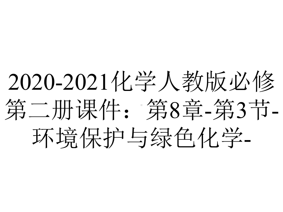 2020-2021化学人教版必修第二册课件：第8章-第3节-环境保护与绿色化学-.ppt_第1页