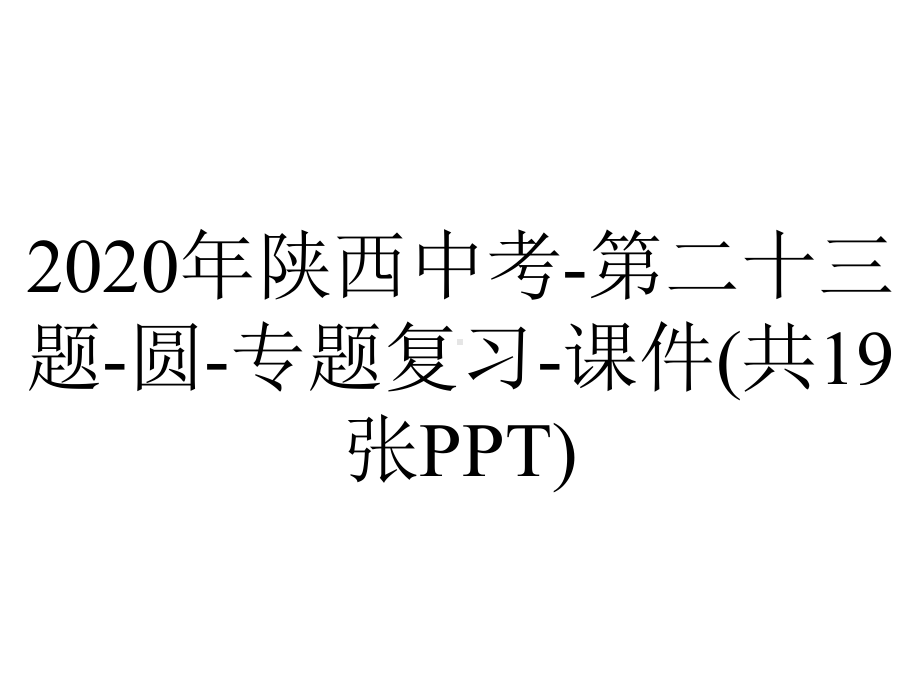 2020年陕西中考-第二十三题-圆-专题复习-课件(共19张PPT).ppt_第1页