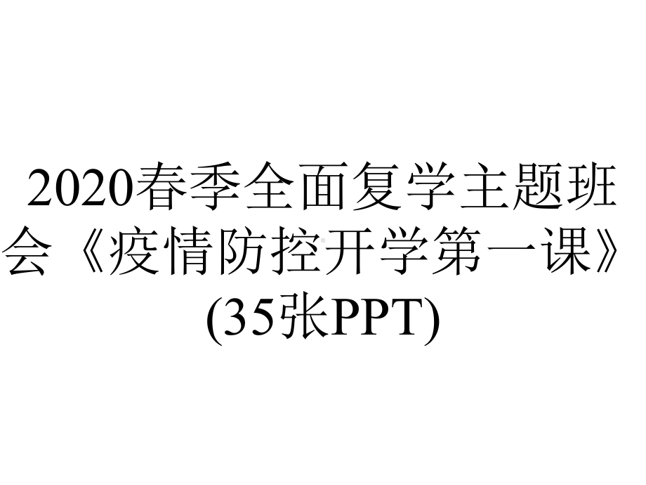 2020春季全面复学主题班会《疫情防控开学第一课》(35张PPT).ppt_第1页