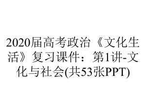 2020届高考政治《文化生活》复习课件：第1讲-文化与社会(共53张PPT).ppt