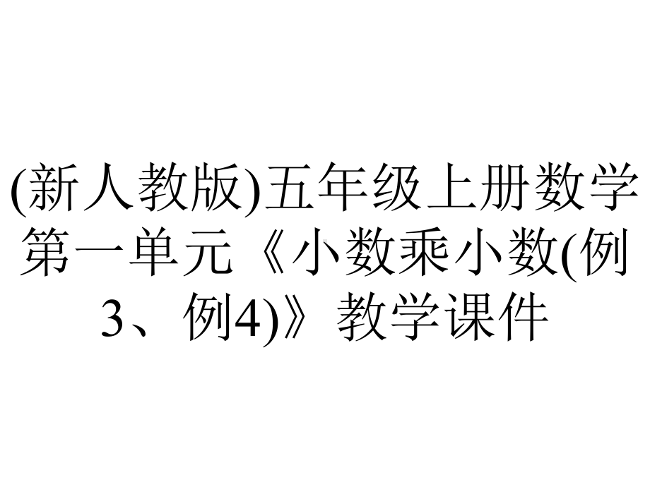 (新人教版)五年级上册数学第一单元《小数乘小数(例3、例4)》教学课件.pptx_第1页