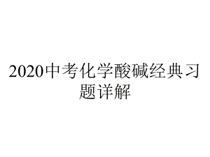 2020中考化学酸碱经典习题详解.pptx