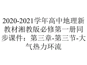 2020-2021学年高中地理新教材湘教版必修第一册同步课件：第三章-第三节-大气热力环流.pptx