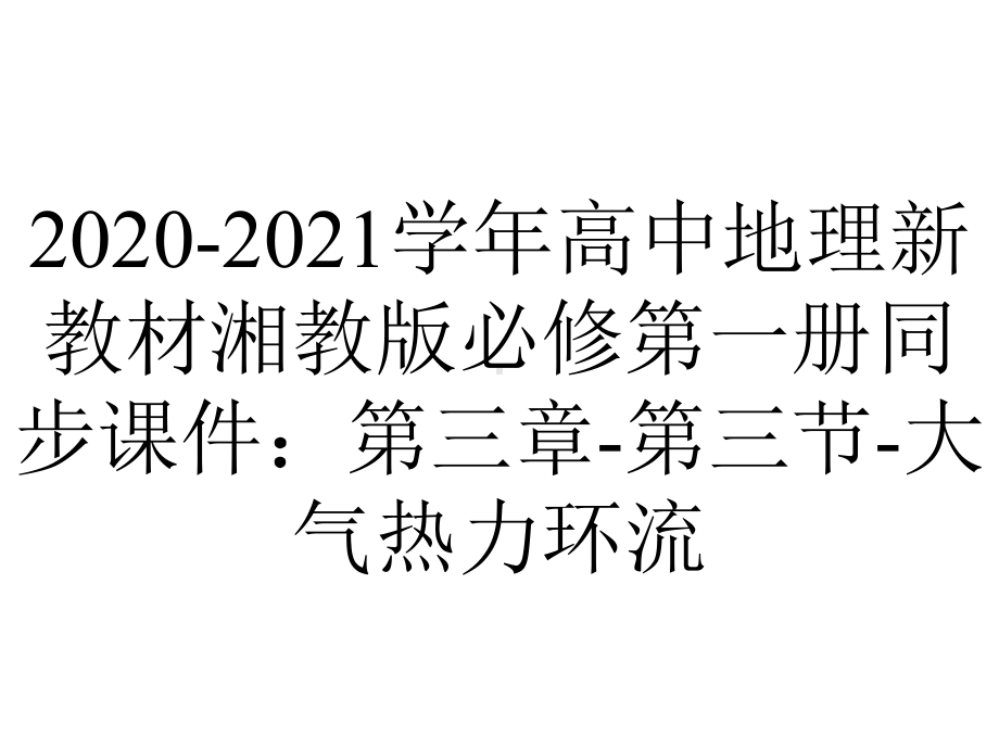 2020-2021学年高中地理新教材湘教版必修第一册同步课件：第三章-第三节-大气热力环流.pptx_第1页